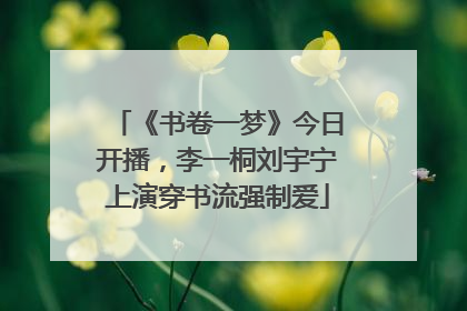 《书卷一梦》今日开播，李一桐刘宇宁上演穿书流强制爱