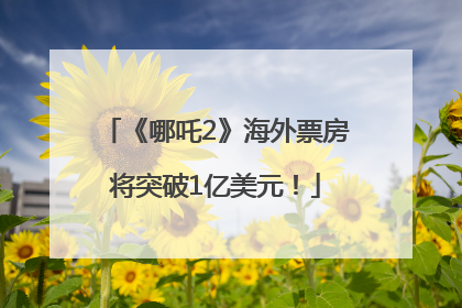 《哪吒2》海外票房将突破1亿美元！