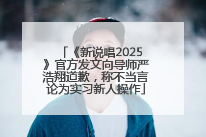 《新说唱2025》官方发文向导师严浩翔道歉，称不当言论为实习新人操作