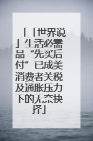 「世界说」生活必需品“先买后付”已成美消费者关税及通胀压力下的无奈抉择