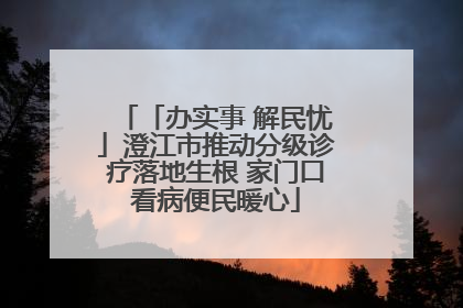 「办实事 解民忧」澄江市推动分级诊疗落地生根 家门口看病便民暖心