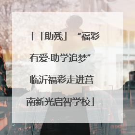 「助残」“福彩有爱·助学追梦” 临沂福彩走进莒南新光启智学校