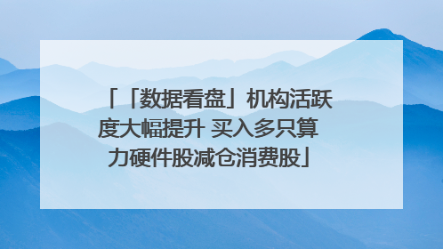 「数据看盘」机构活跃度大幅提升 买入多只算力硬件股减仓消费股