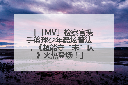 「MV」检察官携手篮球少年酷炫普法，《超能守“未”队》火热登场！
