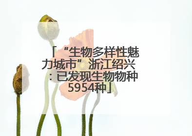 “生物多样性魅力城市”浙江绍兴：已发现生物物种5954种