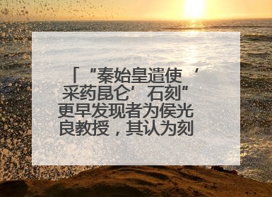 “秦始皇遣使‘采药昆仑’石刻”更早发现者为侯光良教授，其认为刻于元代