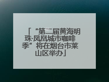 “第二届黄海明珠·凤凰城市咖啡季”将在烟台市莱山区举办