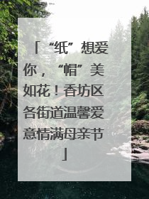“纸”想爱你，“帽”美如花！香坊区各街道温馨爱意情满母亲节