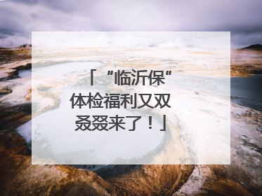 “临沂保”体检福利又双叒叕来了！