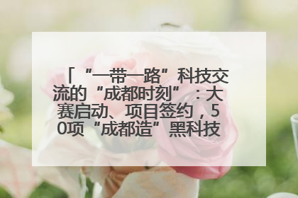 “一带一路”科技交流的“成都时刻”：大赛启动、项目签约，50项“成都造”黑科技吸引多国客商