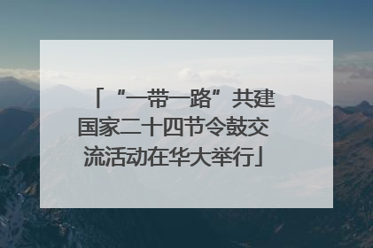 “一带一路”共建国家二十四节令鼓交流活动在华大举行