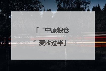 “中原粮仓”麦收过半