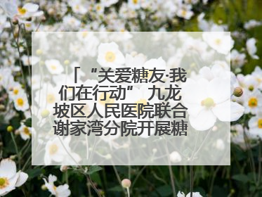 “关爱糖友·我们在行动” 九龙坡区人民医院联合谢家湾分院开展糖尿病义诊活动