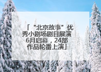 “北京故事”优秀小剧场剧目展演6月启幕，24部作品轮番上演