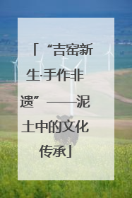 “吉窑新生·手作非遗”——泥土中的文化传承