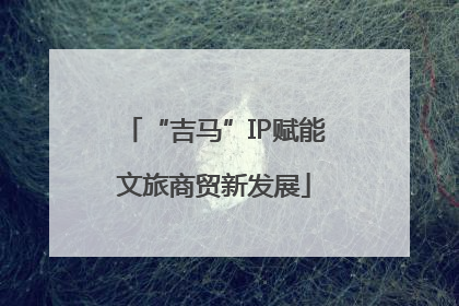 “吉马”IP赋能文旅商贸新发展