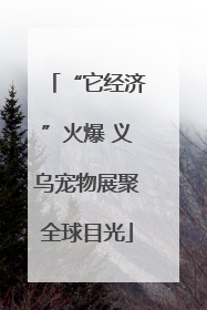 “它经济”火爆 义乌宠物展聚全球目光