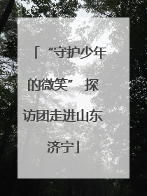 “守护少年的微笑” 探访团走进山东济宁