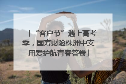 “客户节”遇上高考季，国寿财险株洲中支用爱护航青春答卷