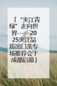 “夹江青绿”走向世界——2025夹江品质出口茶专场推荐会于成都启幕