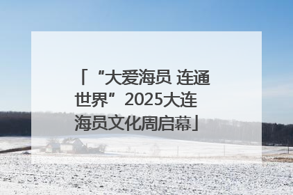 “大爱海员 连通世界”2025大连海员文化周启幕