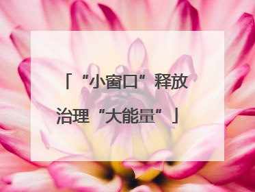 “小窗口”释放治理“大能量”