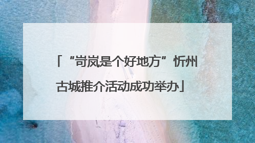 “岢岚是个好地方”忻州古城推介活动成功举办
