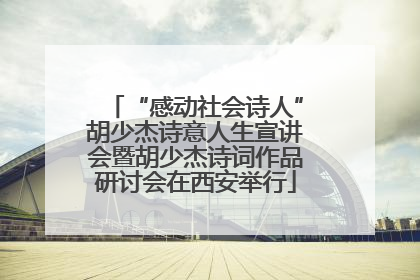 “感动社会诗人”胡少杰诗意人生宣讲会暨胡少杰诗词作品研讨会在西安举行