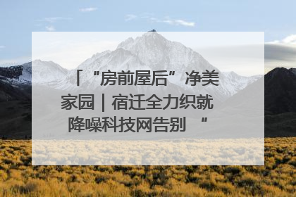 “房前屋后”净美家园｜宿迁全力织就降噪科技网告别 “声” 烦恼