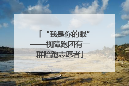 “我是你的眼”——视障跑团有一群陪跑志愿者