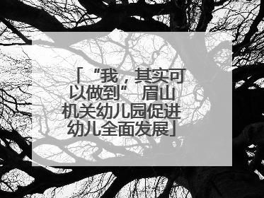 “我，其实可以做到” 眉山机关幼儿园促进幼儿全面发展