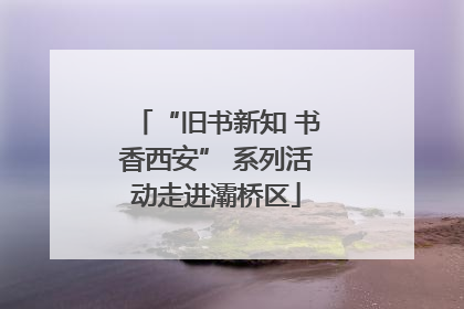 “旧书新知 书香西安” 系列活动走进灞桥区
