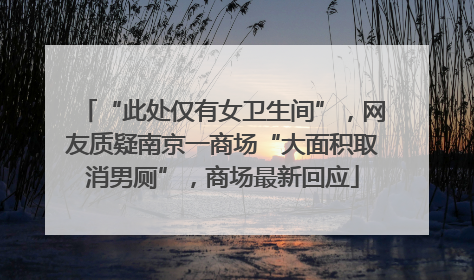 “此处仅有女卫生间”，网友质疑南京一商场“大面积取消男厕”，商场最新回应