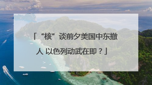 “核”谈前夕美国中东撤人 以色列动武在即？