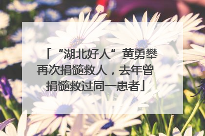 “湖北好人”黄勇攀再次捐髓救人，去年曾捐髓救过同一患者