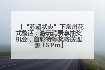 “苏超状态”下常州花式整活：游玩消费享抽奖机会，首轮特等奖将送理想 L6 Pro
