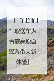 “门到门”取送车为青藏高原自驾游带来新体验