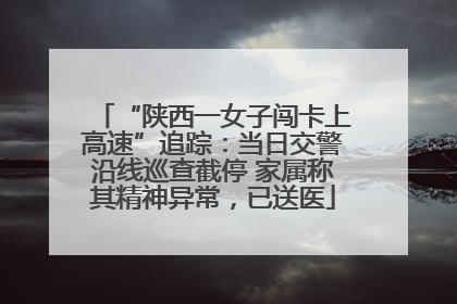 “陕西一女子闯卡上高速”追踪：当日交警沿线巡查截停 家属称其精神异常，已送医