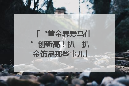 “黄金界爱马仕”创新高！扒一扒金饰品那些事儿