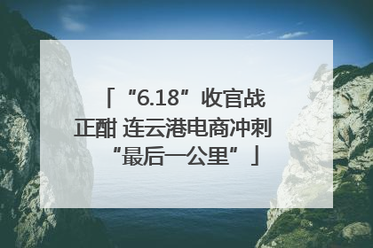 “6.18”收官战正酣 连云港电商冲刺“最后一公里”