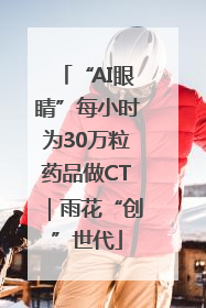 “AI眼睛”每小时为30万粒药品做CT｜雨花“创”世代