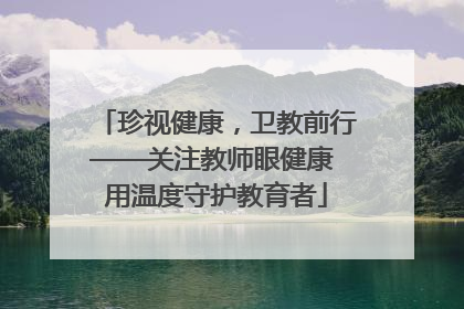 珍视健康，卫教前行——关注教师眼健康 用温度守护教育者