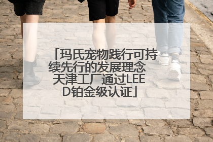 玛氏宠物践行可持续先行的发展理念 天津工厂通过LEED铂金级认证
