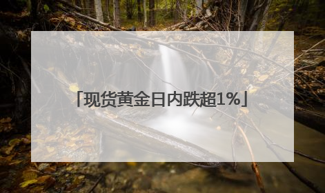 现货黄金日内跌超1%