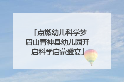 点燃幼儿科学梦 眉山青神县幼儿园开启科学启蒙盛宴