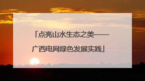 点亮山水生态之美——广西电网绿色发展实践