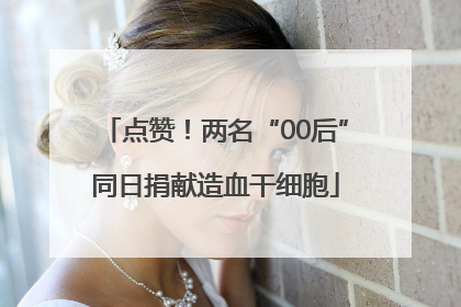 点赞！两名“00后”同日捐献造血干细胞
