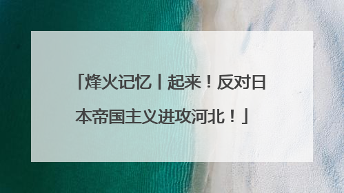 烽火记忆丨起来！反对日本帝国主义进攻河北！
