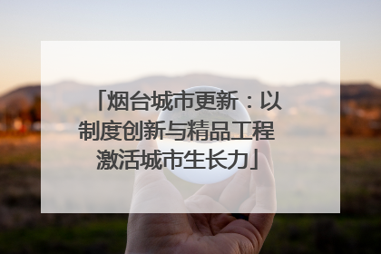 烟台城市更新：以制度创新与精品工程激活城市生长力