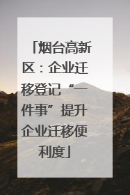 烟台高新区：企业迁移登记“一件事”提升企业迁移便利度